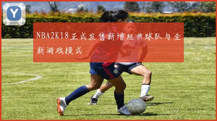 NBA2K18正式发售新增经典球队与全新游戏模式