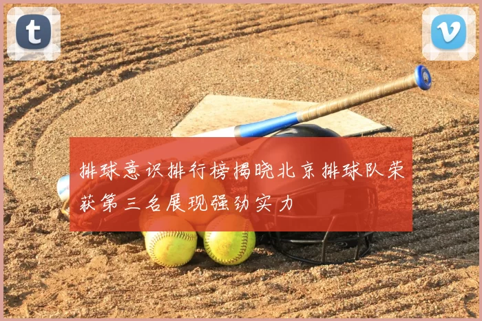 排球意识排行榜揭晓北京排球队荣获第三名展现强劲实力