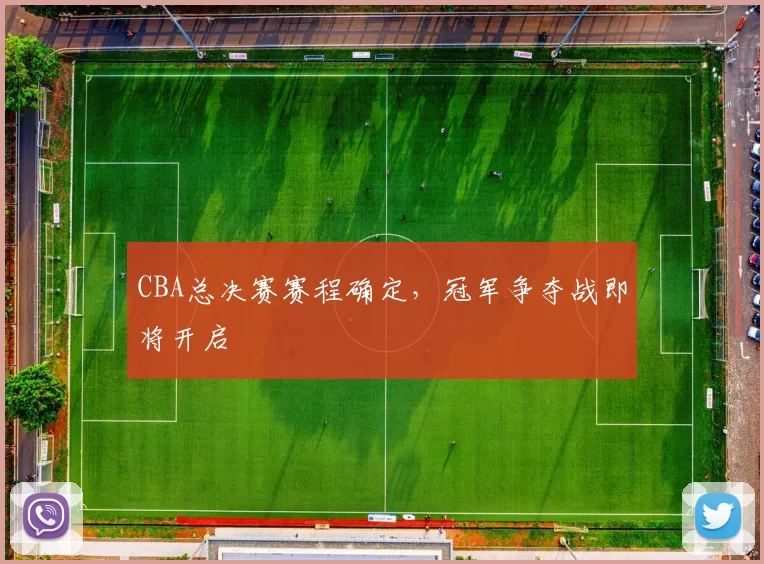 CBA总决赛赛程确定,冠军争夺战即将开启