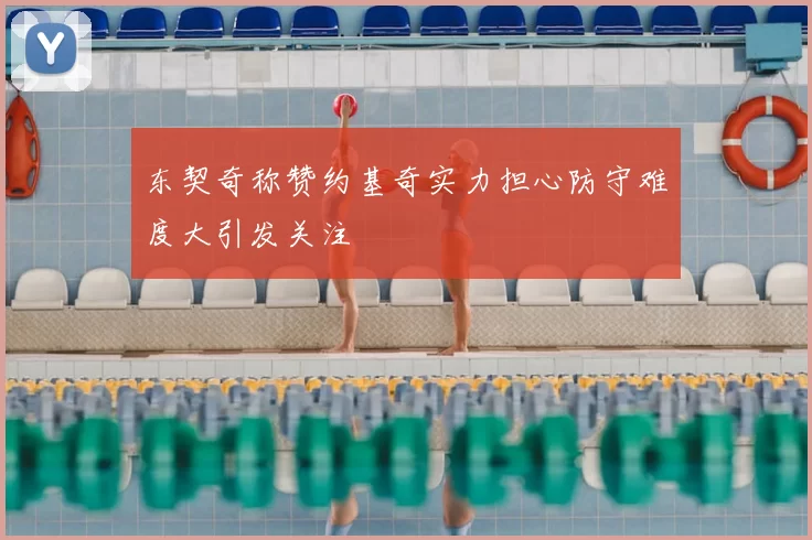 东契奇称赞约基奇实力担心防守难度大引发关注
