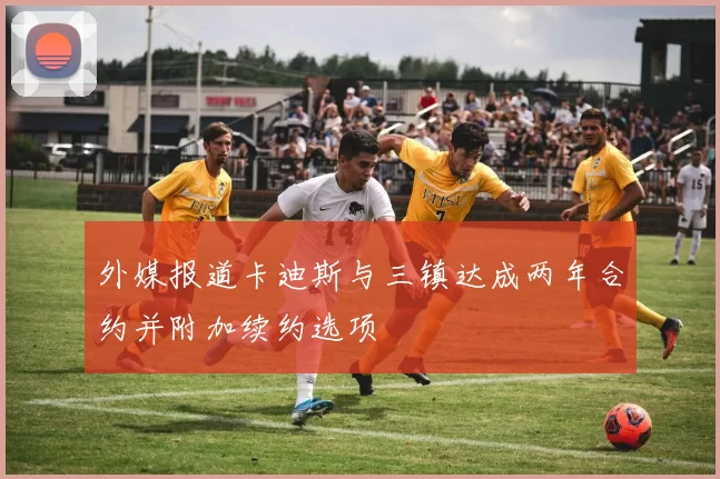 外媒报道卡迪斯与三镇达成两年合约并附加续约选项