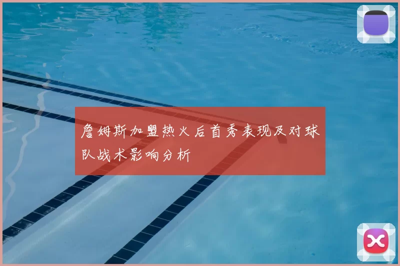詹姆斯加盟热火后首秀表现及对球队战术影响分析