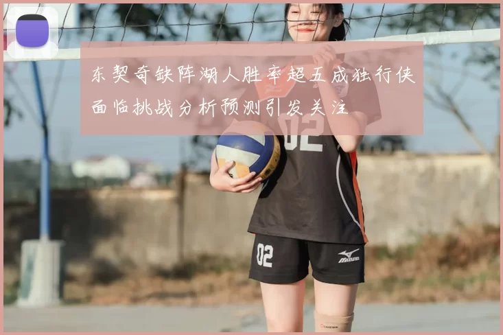 东契奇缺阵湖人胜率超五成独行侠面临挑战分析预测引发关注