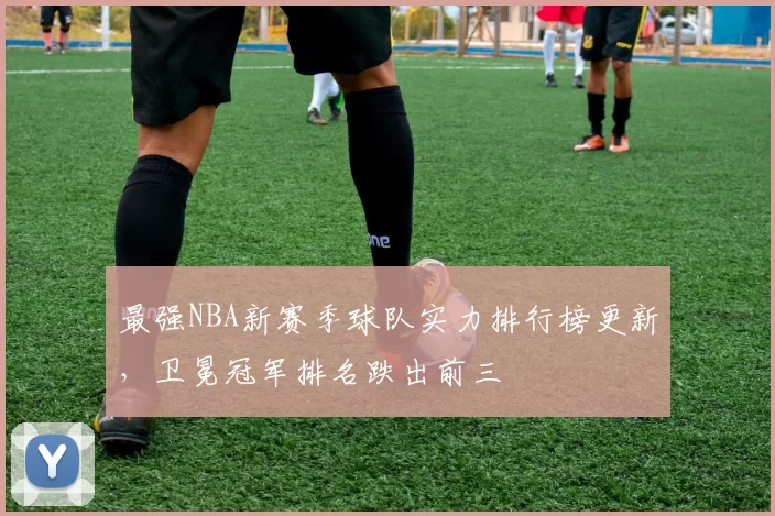 最强NBA新赛季球队实力排行榜更新，卫冕冠军排名跌出前三