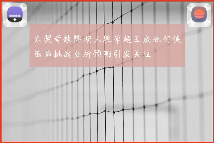 东契奇缺阵湖人胜率超五成独行侠面临挑战分析预测引发关注
