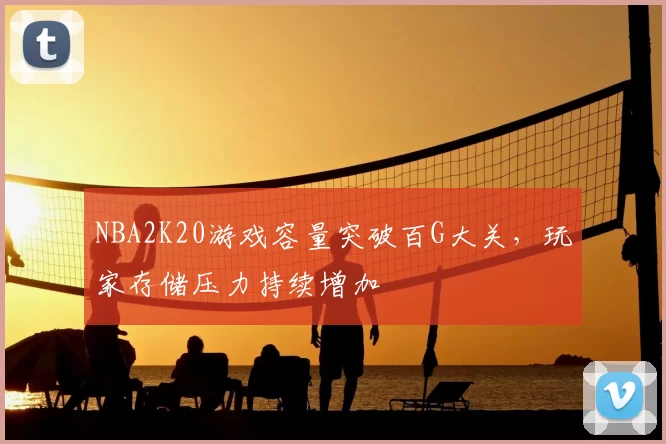 NBA2K20游戏容量突破百G大关，玩家存储压力持续增加