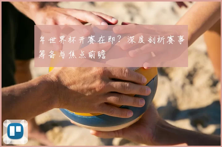 年世界杯开赛在即?深度剖析赛事筹备与焦点前瞻