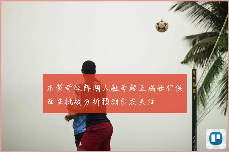 东契奇缺阵湖人胜率超五成独行侠面临挑战分析预测引发关注