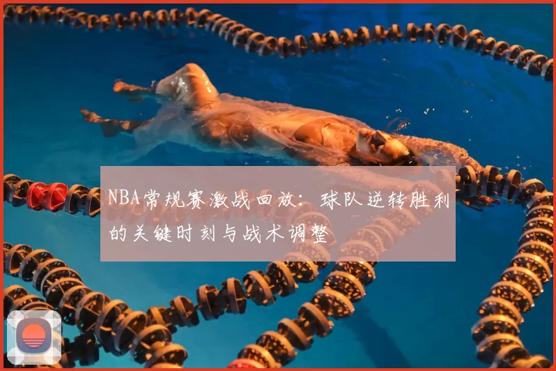 NBA常规赛激战回放：球队逆转胜利的关键时刻与战术调整