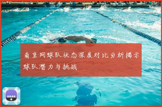 南京网球队状态深度对比分析揭示球队潜力与挑战