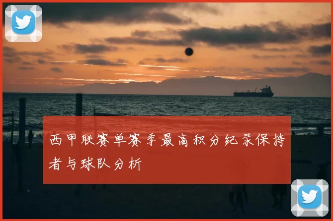 西甲联赛单赛季最高积分纪录保持者与球队分析