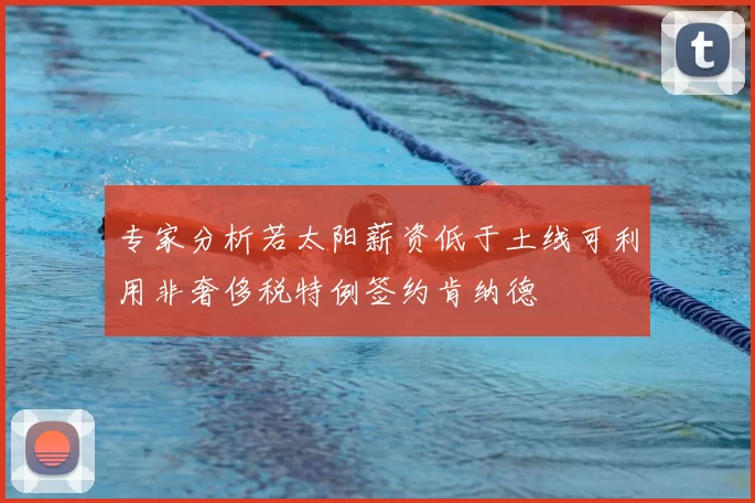 专家分析若太阳薪资低于土线可利用非奢侈税特例签约肯纳德