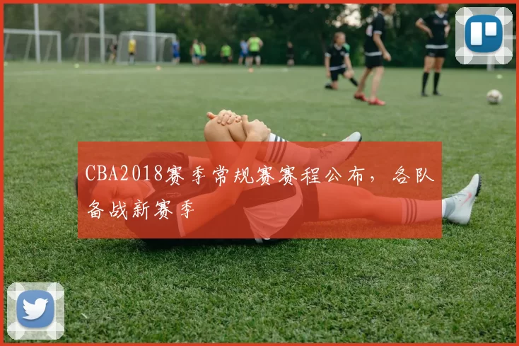 CBA2018赛季常规赛赛程公布,各队备战新赛季