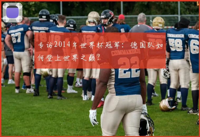 专访2014年世界杯冠军:德国队如何登上世界之巅?