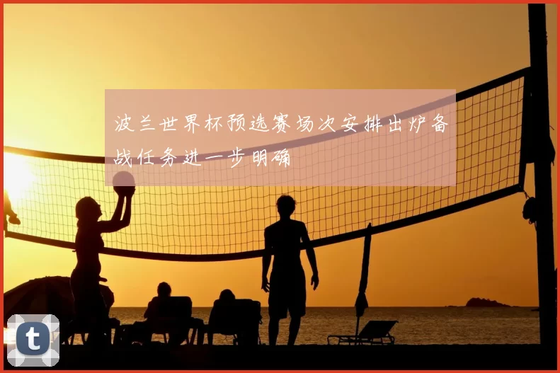 波兰世界杯预选赛场次安排出炉备战任务进一步明确