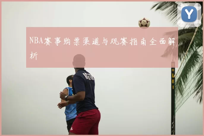 NBA赛事购票渠道与观赛指南全面解析