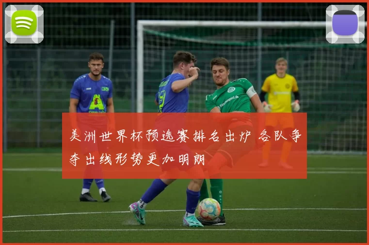 美洲世界杯预选赛排名出炉 各队争夺出线形势更加明朗