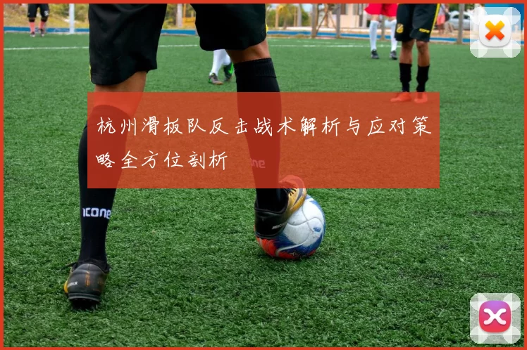 杭州滑板队反击战术解析与应对策略全方位剖析