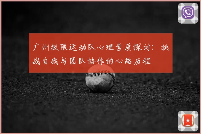 广州极限运动队心理素质探讨:挑战自我与团队协作的心路历程