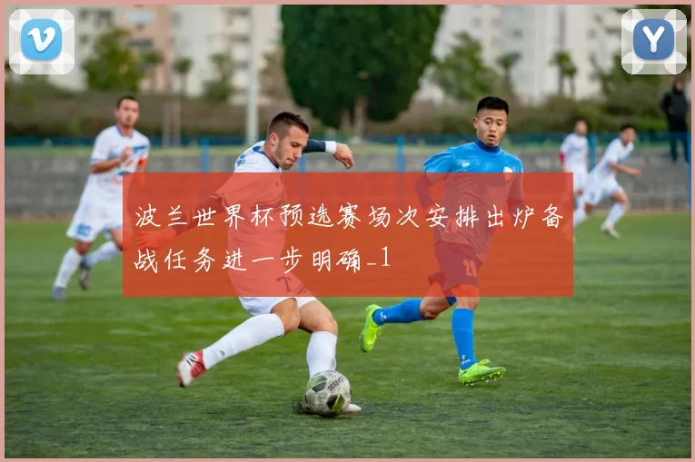 波兰世界杯预选赛场次安排出炉备战任务进一步明确_1