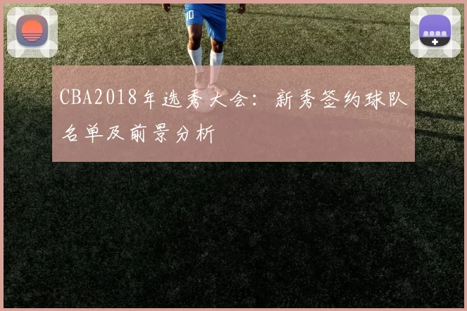 CBA2018年选秀大会：新秀签约球队名单及前景分析