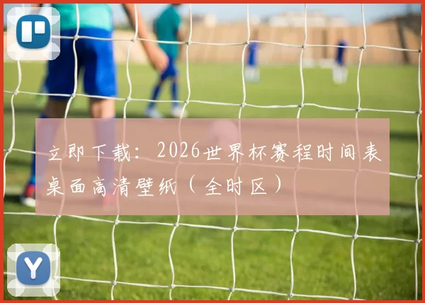 立即下载:2026世界杯赛程时间表桌面高清壁纸(全时区)