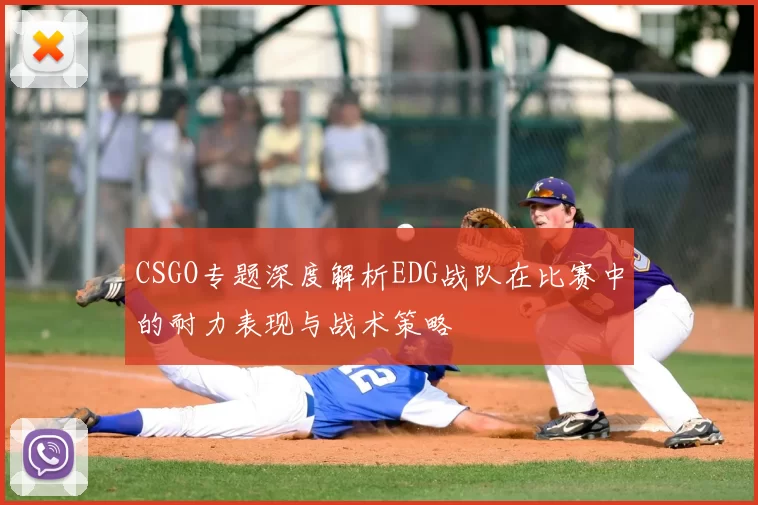 CSGO专题深度解析EDG战队在比赛中的耐力表现与战术策略