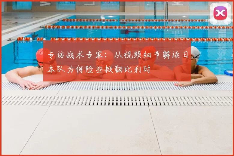 专访战术专家:从视频细节解读日本队为何险些掀翻比利时