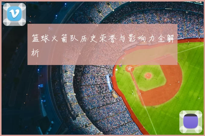 篮球火箭队历史荣誉与影响力全解析