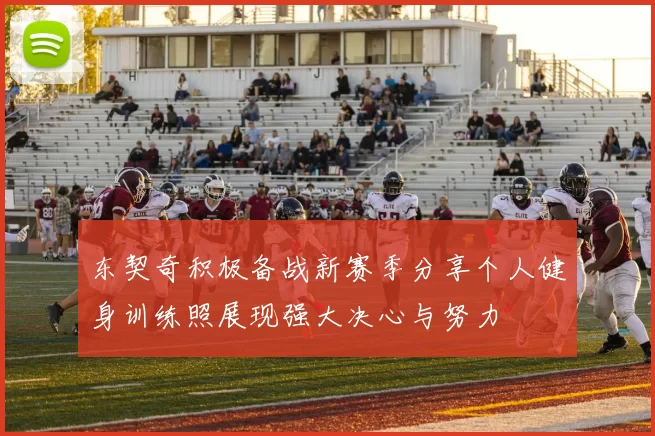 东契奇积极备战新赛季分享个人健身训练照展现强大决心与努力