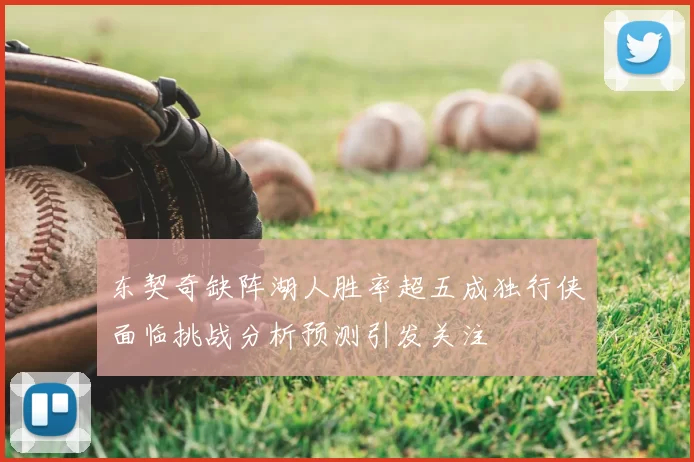 东契奇缺阵湖人胜率超五成独行侠面临挑战分析预测引发关注
