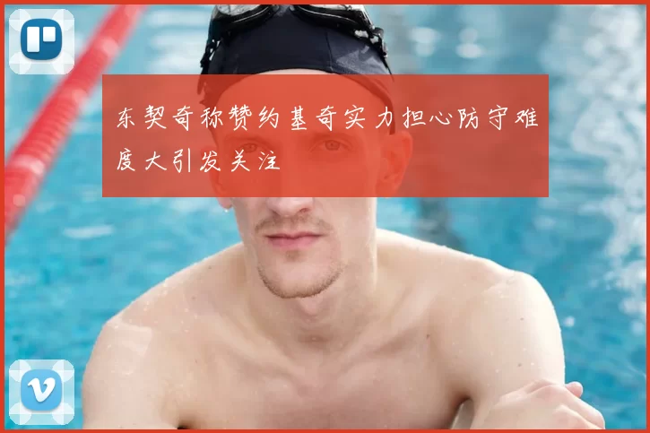 东契奇称赞约基奇实力担心防守难度大引发关注