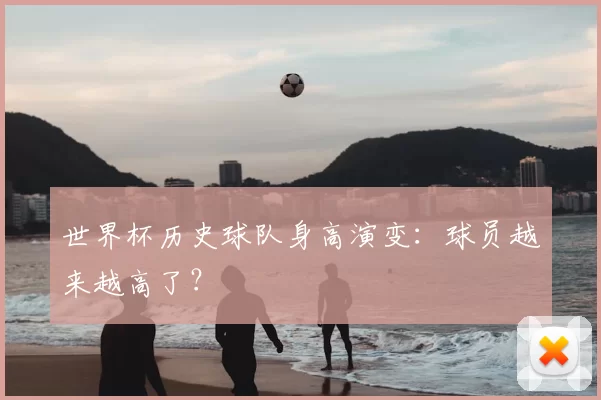 世界杯历史球队身高演变：球员越来越高了？