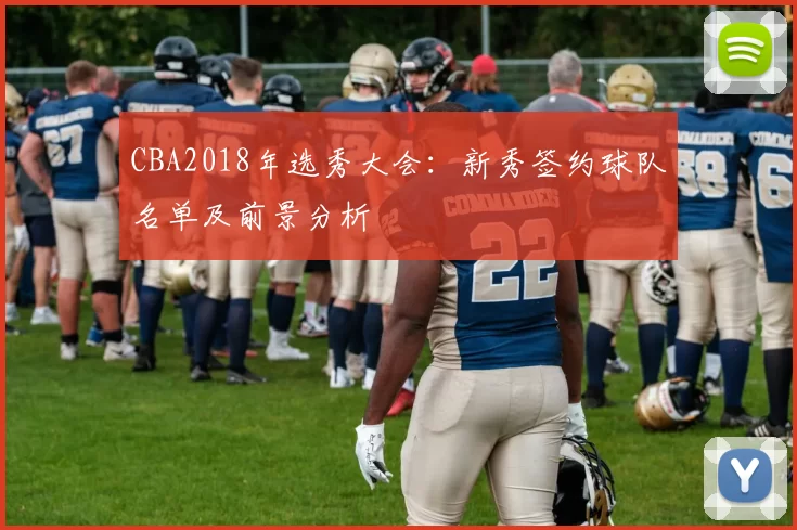 CBA2018年选秀大会：新秀签约球队名单及前景分析