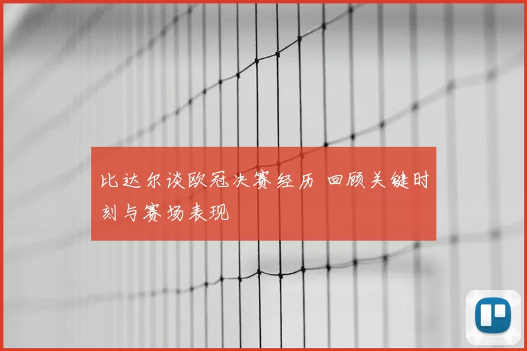 比达尔谈欧冠决赛经历 回顾关键时刻与赛场表现