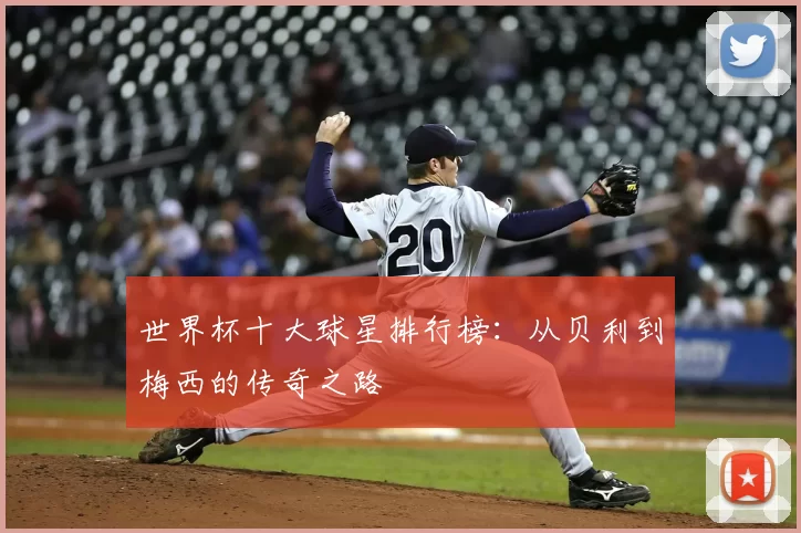 世界杯十大球星排行榜：从贝利到梅西的传奇之路