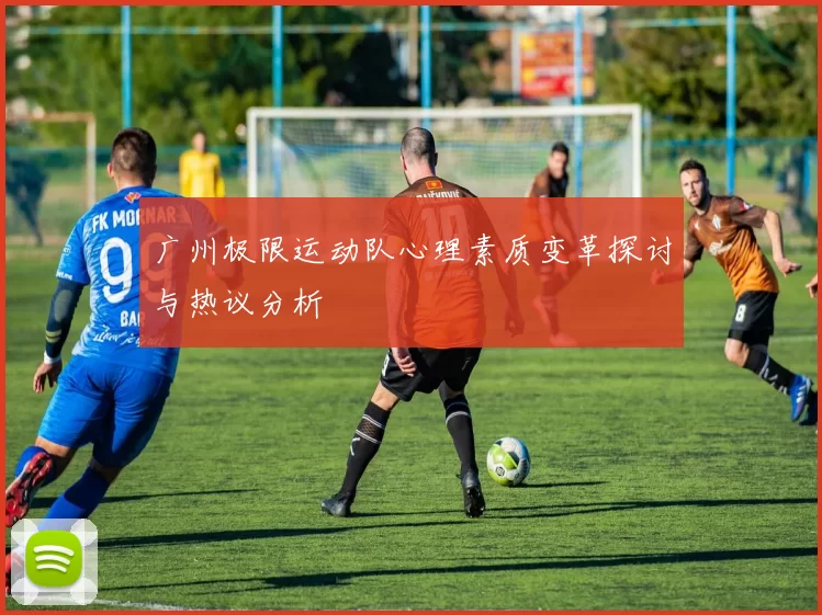 广州极限运动队心理素质变革探讨与热议分析