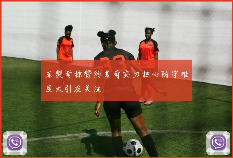 东契奇称赞约基奇实力担心防守难度大引发关注