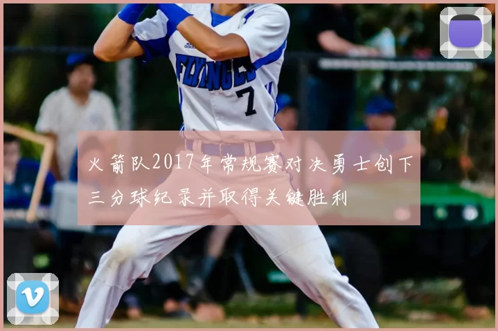 火箭队2017年常规赛对决勇士创下三分球纪录并取得关键胜利
