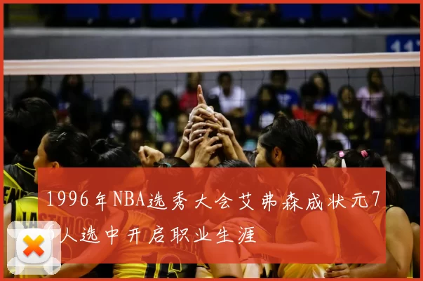 1996年NBA选秀大会艾弗森成状元76人选中开启职业生涯
