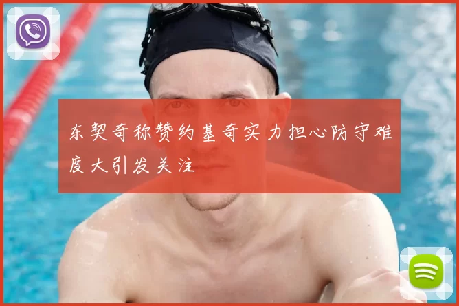 东契奇称赞约基奇实力担心防守难度大引发关注