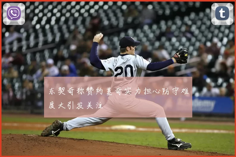 东契奇称赞约基奇实力担心防守难度大引发关注