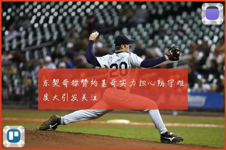 东契奇称赞约基奇实力担心防守难度大引发关注