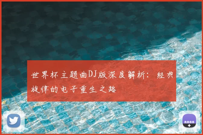 世界杯主题曲DJ版深度解析:经典旋律的电子重生之路