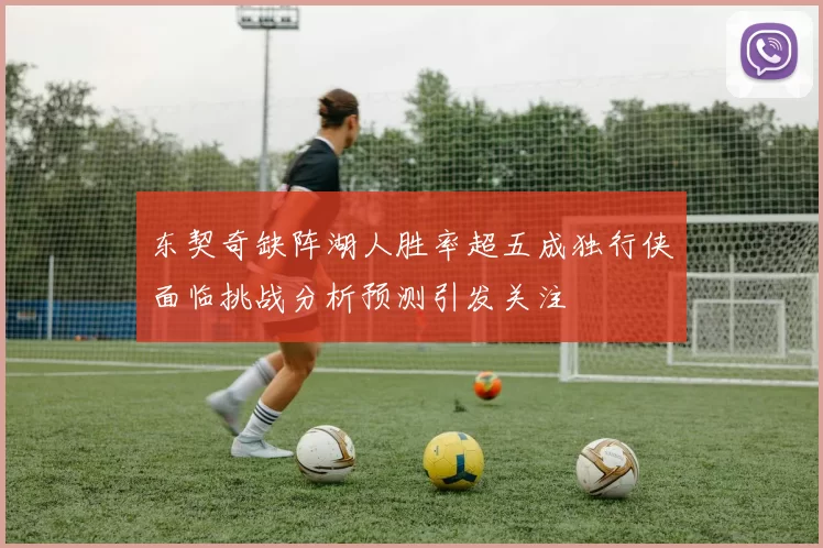 东契奇缺阵湖人胜率超五成独行侠面临挑战分析预测引发关注