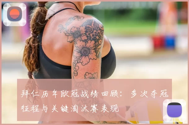 拜仁历年欧冠战绩回顾:多次夺冠征程与关键淘汰赛表现