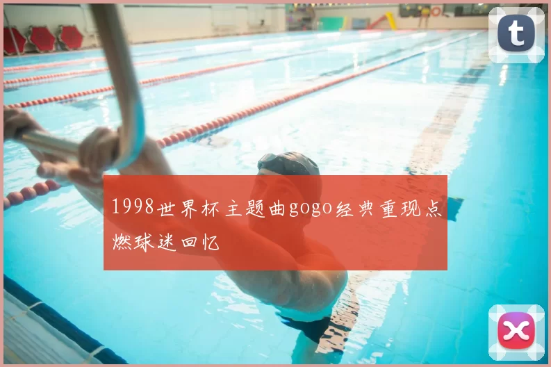 1998世界杯主题曲gogo经典重现点燃球迷回忆