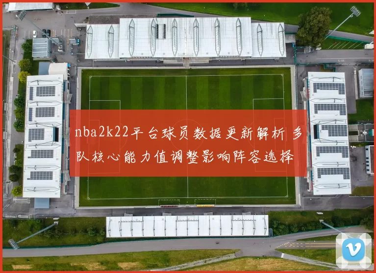 nba2k22平台球员数据更新解析 多队核心能力值调整影响阵容选择