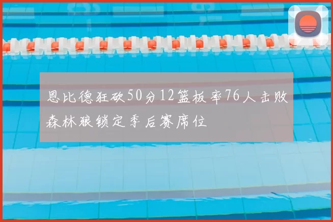 恩比德狂砍50分12篮板率76人击败森林狼锁定季后赛席位