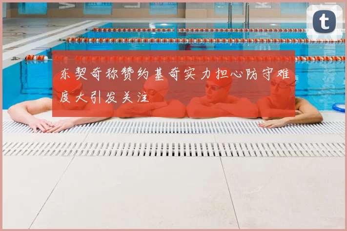东契奇称赞约基奇实力担心防守难度大引发关注